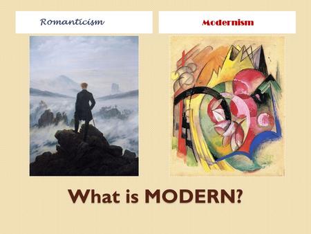 What is MODERN? Romanticism Modernism. Modernism Art or writing that reflects a loss of hope after World War I Believes individuals are threatened and.