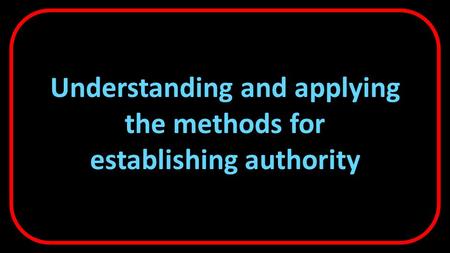 Understanding and applying the methods for establishing authority.