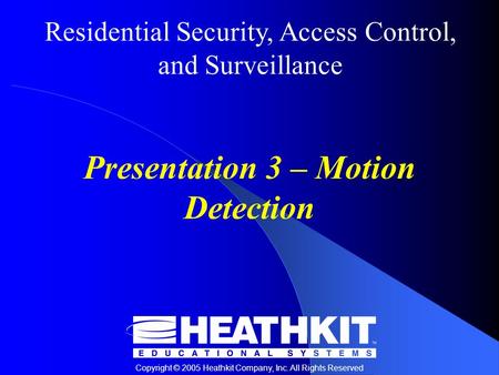 Residential Security, Access Control, and Surveillance Copyright © 2005 Heathkit Company, Inc. All Rights Reserved Presentation 3 – Motion Detection.