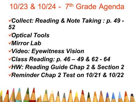 10/23 & 10/24 - 7 th Grade Agenda Collect: Reading & Note Taking : p. 49 - 52 Optical Tools Mirror Lab Video: Eyewitness Vision Class Reading: p. 46 –