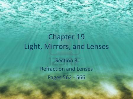 Chapter 19 Light, Mirrors, and Lenses Section 3 Refraction and Lenses Pages 562 - 566.