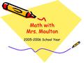 Math with Mrs. Moulton 2005-2006 School Year. Mrs. Moulton Math Telephone Number 429-9341 ext. 200