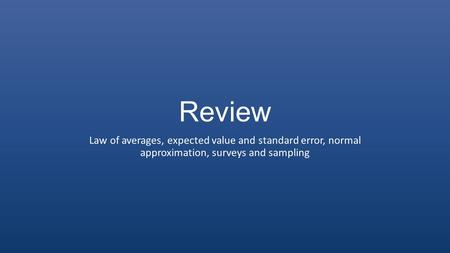 Review Law of averages, expected value and standard error, normal approximation, surveys and sampling.