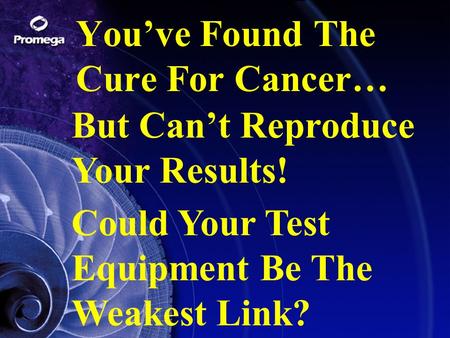 You’ve Found The Cure For Cancer… But Can’t Reproduce Your Results! Could Your Test Equipment Be The Weakest Link?