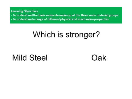 Learning Objectives - To understand the basic molecule make-up of the three main material groups - To understand a range of different physical and mechanism.