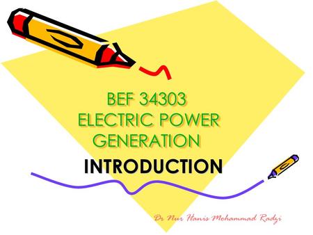 BEF 34303 ELECTRIC POWER GENERATION INTRODUCTION Dr Nur Hanis Mohammad Radzi.