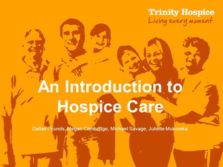 An Introduction to Hospice Care Dallas Pounds, Megan Cambridge, Michael Savage, Juliette Mukoreka.