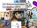 UK Schools Animation Competition 2012. Objectives: All – to be able to change costumes using scripts in SCRATCH Most - To be able add movement and sound.