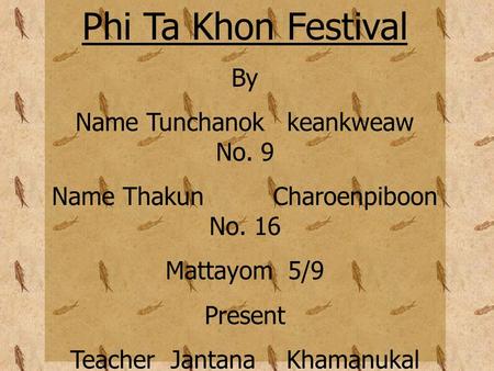 Phi Ta Khon Festival By Name Tunchanok keankweaw No. 9 Name Thakun Charoenpiboon No. 16 Mattayom 5/9 Present Teacher Jantana Khamanukal Kanchanukroh School.