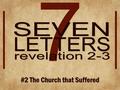 7 #2 The Church that Suffered. #2 The Church that Suffered Revelation 2:8-11 Mark 9:35 Anyone who wants to be first must be the very last, and the servant.