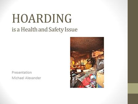 HOARDING is a Health and Safety Issue Presentation Michael Alexander.