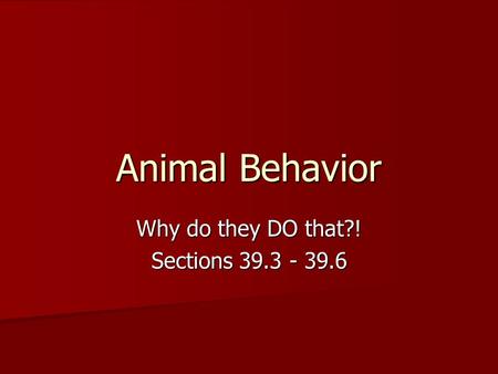 Animal Behavior Why do they DO that?! Sections 39.3 - 39.6.