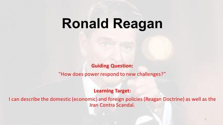 Ronald Reagan Guiding Question: How does power respond to new challenges?” Learning Target: I can describe the domestic (economic) and foreign policies.