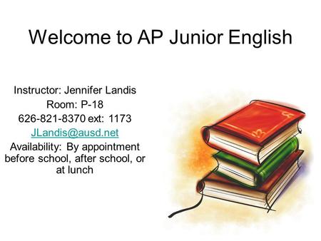 Welcome to AP Junior English Instructor: Jennifer Landis Room: P-18 626-821-8370 ext: 1173 Availability: By appointment before school,