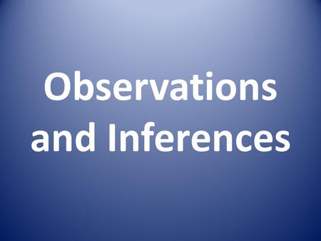 Observations and Inferences. Observation Using your senses to gather information about the world around you.