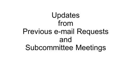 Updates from Previous e-mail Requests and Subcommittee Meetings.