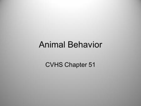 Animal Behavior CVHS Chapter 51. Behavior What an animal does and how it does it Proximate causation – “how” –environmental stimuli, genetics, anatomy.