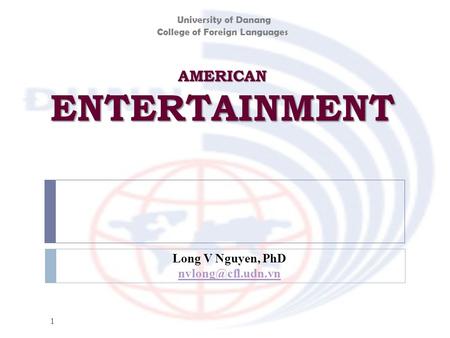 AMERICAN ENTERTAINMENT 1 Long V Nguyen, PhD University of Danang College of Foreign Languages.