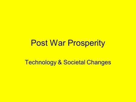 Post War Prosperity Technology & Societal Changes.