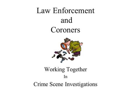 Law Enforcement and Coroners Working Together In Crime Scene Investigations.