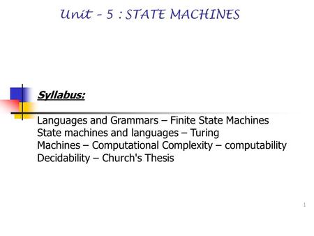 1 Unit – 5 : STATE MACHINES Syllabus: Languages and Grammars – Finite State Machines State machines and languages – Turing Machines – Computational Complexity.