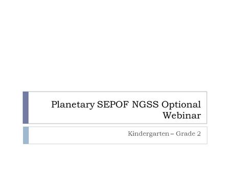 Planetary SEPOF NGSS Optional Webinar Kindergarten – Grade 2.