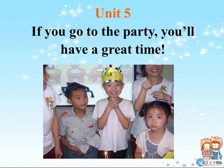 Unit 5 If you go to the party, you’ll have a great time!