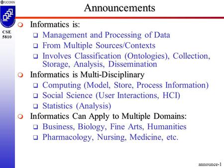 Announce-1 CSE 5810Announcements  Informatics is:  Management and Processing of Data  From Multiple Sources/Contexts  Involves Classification (Ontologies),