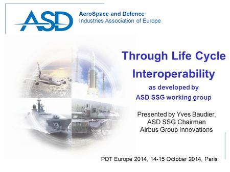 Slide 1 PDT Europe 2014, 14-15 October 2014, Paris 1 AeroSpace and Defence Industries Association of Europe Through Life Cycle Interoperability as developed.