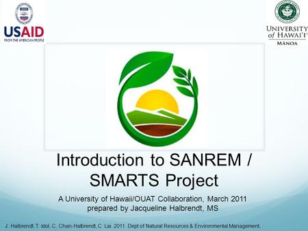 Introduction to SANREM / SMARTS Project A University of Hawaii/OUAT Collaboration, March 2011 prepared by Jacqueline Halbrendt, MS J. Halbrendt, T. Idol,