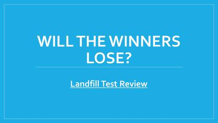 WILL THE WINNERS LOSE? Landfill Test Review. Objective: Be the team with the most points. When your team answers a question correctly, you can choose.