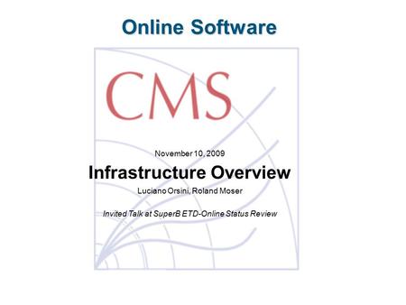 Online Software November 10, 2009 Infrastructure Overview Luciano Orsini, Roland Moser Invited Talk at SuperB ETD-Online Status Review.