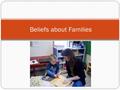 Beliefs about Families. What do you think? “How do we get families involved? The most important thing is our mindset. First, we have to absolutely believe.