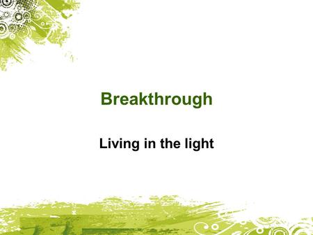 Breakthrough Living in the light. Ephesians 4:1 I urge you to live a life worthy of the calling you have received.