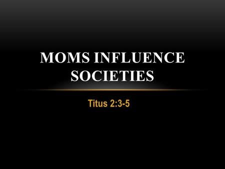 Titus 2:3-5 MOMS INFLUENCE SOCIETIES. HUSBANDS: LOVE HER AS CHRIST LOVES THE CHURCH 1.Gracious- Romans 5:8 2.Volitional- Ephesian 1:4 3.Enduring- John.