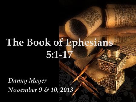 The Book of Ephesians 5:1-17 Danny Meyer November 9 & 10, 2013.