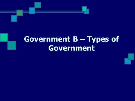 Government B – Types of Government. Why have government? Reason 1 - Order & Security Government is the “necessary evil” since it ensures order and security.