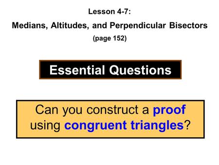 Lesson 4-7: Medians, Altitudes, and Perpendicular Bisectors (page 152) Essential Questions Can you construct a proof using congruent triangles?