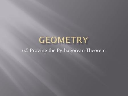 6.5 Proving the Pythagorean Theorem.  Objectives  Prove the Pythagorean Theorem using similar triangles  Prove the Converse of the Pythagorean Theorem.