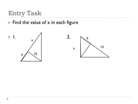 Entry Task  Find the value of x in each figure  1. 2. 10 x 4 x 6 14.