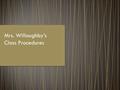 Mrs. Willoughby’s Class Procedures. Enter quietly and work on warm up You must be in your seat working on the warm up when the bell rings.