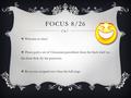 FOCUS 8/26  Welcome to class!  Please grab a set of Classroom procedures from the black shelf on the front desk (by the projector).  Be in your assigned.