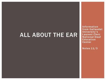 Information from Gallaudet University’s Laurent Clerc National Deaf Education Center Notes 11/3 ALL ABOUT THE EAR.