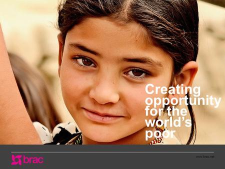 Www.brac.net Creating opportunity for the world’s poor.