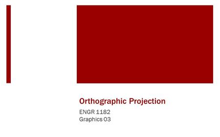 Orthographic Projection ENGR 1182 Graphics 03. Today’s Objectives  Creating Orthographic Projections Basics Hidden Lines  GP03 In-Class Activity  GP03.