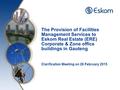 The Provision of Facilities Management Services to Eskom Real Estate (ERE) Corporate & Zone office buildings in Gauteng Clarification Meeting on 26 February.