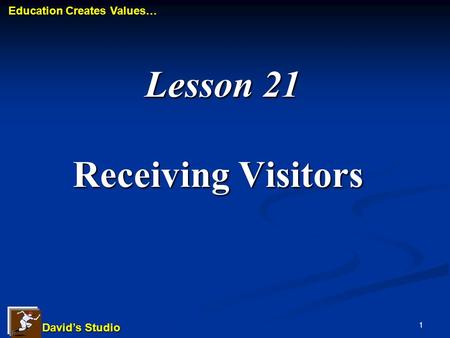 David’s Studio David’s Studio Education Creates Values… Education Creates Values… 1 Lesson 21 Receiving Visitors Lesson 21 Receiving Visitors.