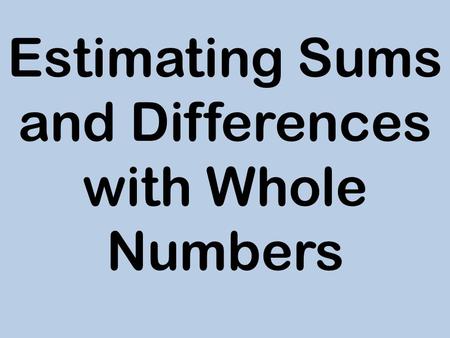 Estimating Sums and Differences with Whole Numbers