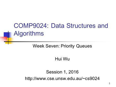 1 COMP9024: Data Structures and Algorithms Week Seven: Priority Queues Hui Wu Session 1, 2016