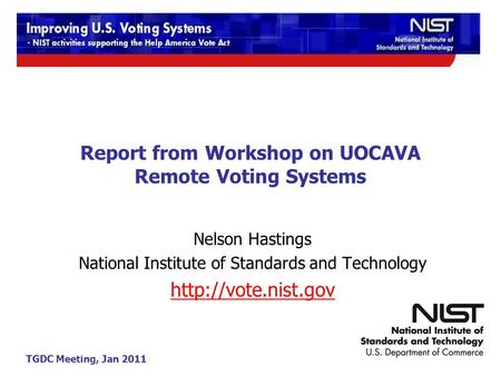 TGDC Meeting, Jan 2011 Report from Workshop on UOCAVA Remote Voting Systems Nelson Hastings National Institute of Standards and Technology